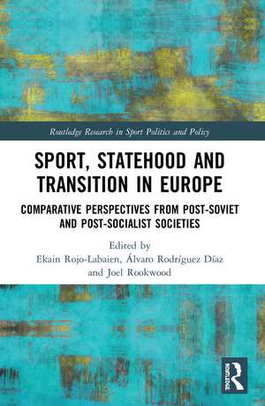 Sport, Statehood and Transition in Europe: Comparative perspectives from post-Soviet and post-socialist societies de Ekain Rojo-Labaien