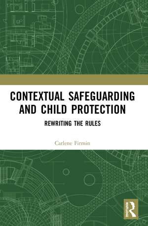 Contextual Safeguarding and Child Protection: Rewriting the Rules de Carlene Firmin