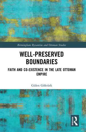 Well-Preserved Boundaries: Faith and Co-Existence in the Late Ottoman Empire de Gülen Göktürk