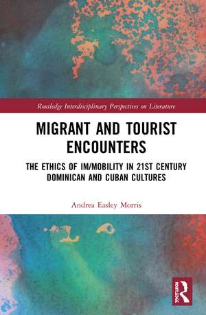 Migrant and Tourist Encounters: The Ethics of Im/mobility in 21st Century Dominican and Cuban Cultures de Andrea Easley Morris