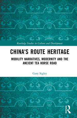 China's Route Heritage: Mobility Narratives, Modernity and the Ancient Tea Horse Road de Gary Sigley