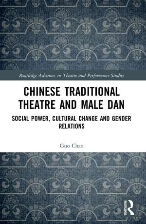 Chinese Traditional Theatre and Male Dan: Social Power, Cultural Change and Gender Relations de Guo Chao