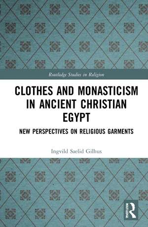 Clothes and Monasticism in Ancient Christian Egypt: A New Perspective on Religious Garments de Ingvild Sælid Gilhus