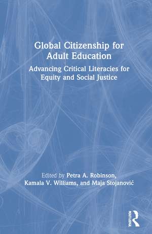 Global Citizenship for Adult Education: Advancing Critical Literacies for Equity and Social Justice de Petra A. Robinson