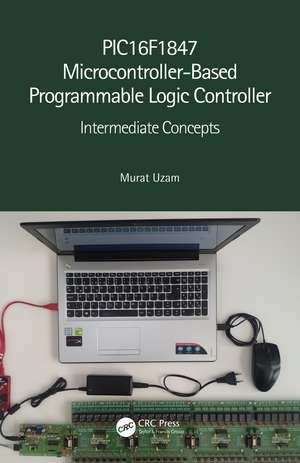 PIC16F1847 Microcontroller-Based Programmable Logic Controller: Intermediate Concepts de Murat Uzam