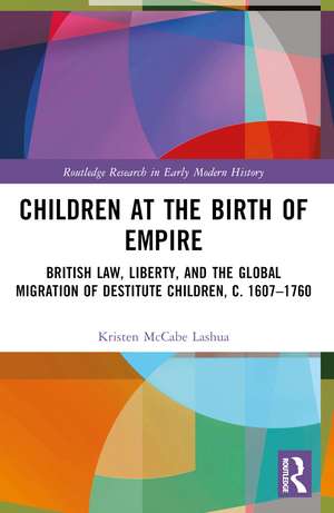 Children at the Birth of Empire: British Law, Liberty, and the Global Migration of Destitute Children, c. 1607–1760 de Kristen McCabe Lashua