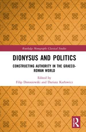 Dionysus and Politics: Constructing Authority in the Graeco-Roman World de Filip Doroszewski