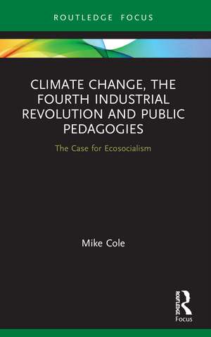 Climate Change, The Fourth Industrial Revolution and Public Pedagogies: The Case for Ecosocialism de Mike Cole