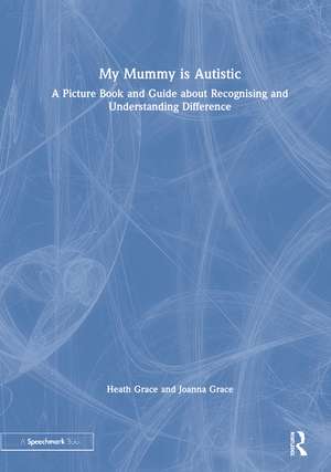 My Mummy is Autistic: A Picture Book and Guide about Recognising and Understanding Difference de Heath Grace