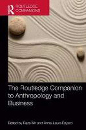 The Routledge Companion to Anthropology and Business de Raza Mir