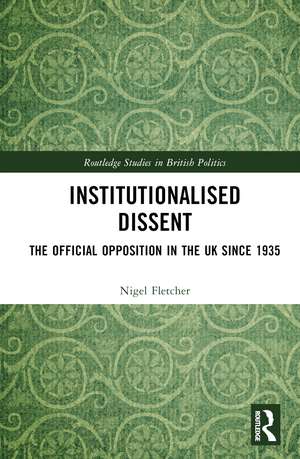 Institutionalised Dissent: The Official Opposition in the UK since 1935 de Nigel Fletcher