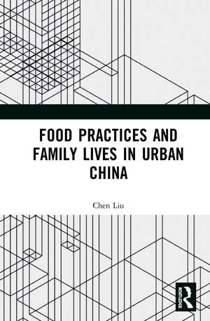 Food Practices and Family Lives in Urban China de Chen Liu