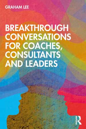 Breakthrough Conversations for Coaches, Consultants and Leaders de Graham Lee