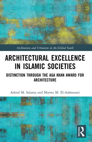 Architectural Excellence in Islamic Societies: Distinction through the Aga Khan Award for Architecture de Ashraf M. Salama