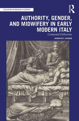 Authority, Gender, and Midwifery in Early Modern Italy: Contested Deliveries de Jennifer F. Kosmin