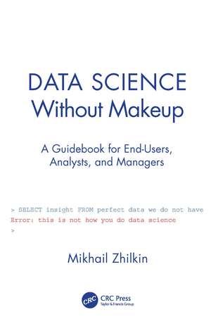 Data Science Without Makeup: A Guidebook for End-Users, Analysts, and Managers de Mikhail Zhilkin