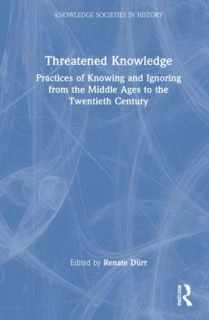Threatened Knowledge: Practices of Knowing and Ignoring from the Middle Ages to the Twentieth Century de Renate Dürr