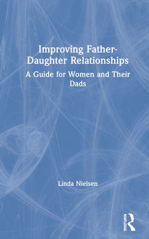 Improving Father-Daughter Relationships: A Guide for Women and their Dads de Linda Nielsen