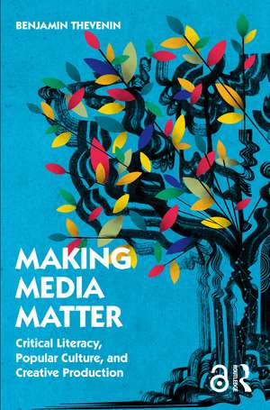 Making Media Matter: Critical Literacy, Popular Culture, and Creative Production de Benjamin Thevenin