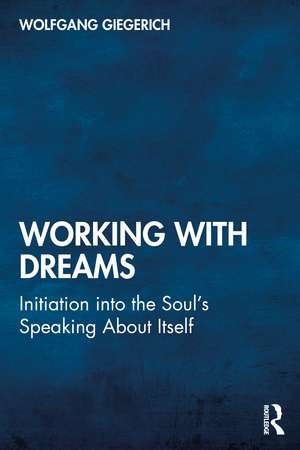 Working With Dreams: Initiation into the Soul’s Speaking About Itself de Wolfgang Giegerich