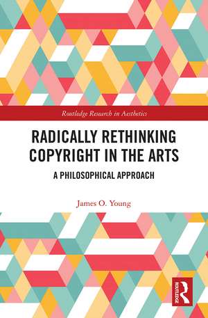 Radically Rethinking Copyright in the Arts: A Philosophical Approach de James Young