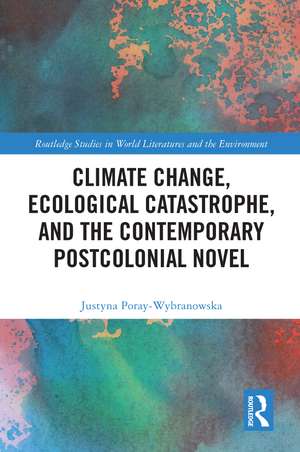 Climate Change, Ecological Catastrophe, and the Contemporary Postcolonial Novel de Justyna Poray-Wybranowska