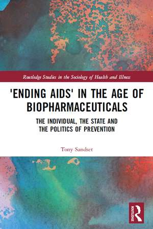 ‘Ending AIDS’ in the Age of Biopharmaceuticals: The Individual, the State and the Politics of Prevention de Tony Sandset