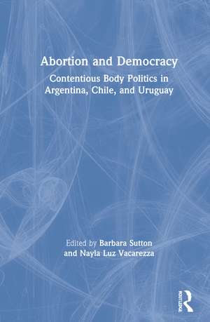 Abortion and Democracy: Contentious Body Politics in Argentina, Chile, and Uruguay de Barbara Sutton