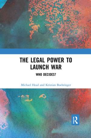 The Legal Power to Launch War: Who Decides? de Michael Head