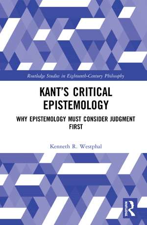 Kant’s Critical Epistemology: Why Epistemology Must Consider Judgment First de Kenneth R. Westphal