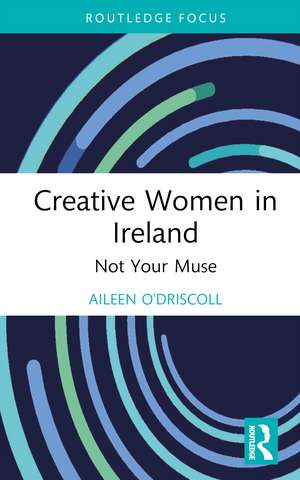 Creative Women in Ireland: Not Your Muse de Aileen O'Driscoll