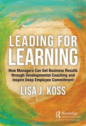 Leading for Learning: How Managers Can Get Business Results through Developmental Coaching and Inspire Deep Employee Commitment de Lisa Koss