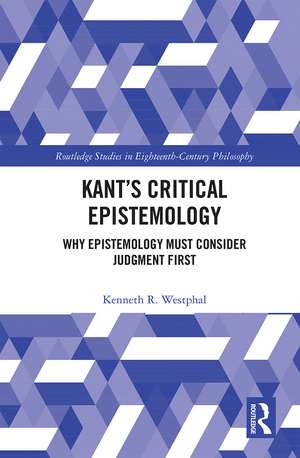 Kant’s Critical Epistemology: Why Epistemology Must Consider Judgment First de Kenneth R. Westphal