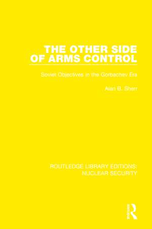 The Other Side of Arms Control: Soviet Objectives in the Gorbachev Era de Alan B. Sherr