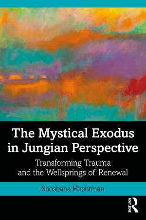 The Mystical Exodus in Jungian Perspective: Transforming Trauma and the Wellsprings of Renewal de Shoshana Fershtman