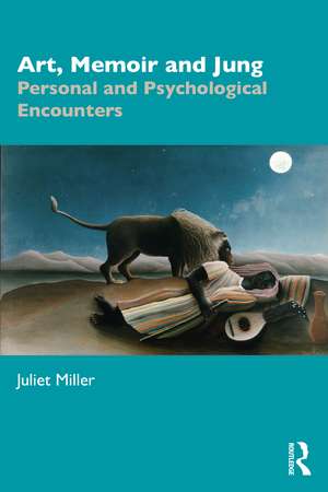 Art, Memoir and Jung: Personal and Psychological Encounters de Juliet Miller