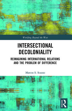 Intersectional Decoloniality: Reimagining International Relations and the Problem of Difference de Marcos S. Scauso