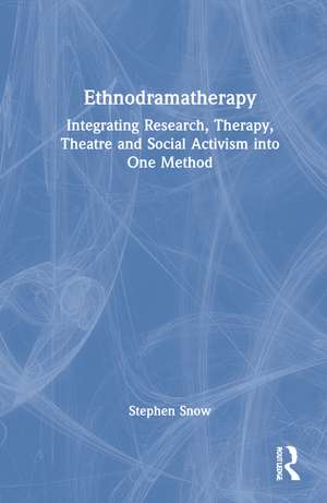 Ethnodramatherapy: Integrating Research, Therapy, Theatre and Social Activism into One Method de Stephen Snow