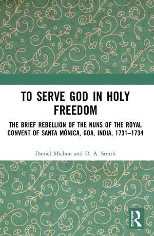 To Serve God in Holy Freedom: The Brief Rebellion of the Nuns of the Royal Convent of Santa Mónica, Goa, India, 1731–1734 de Daniel Michon