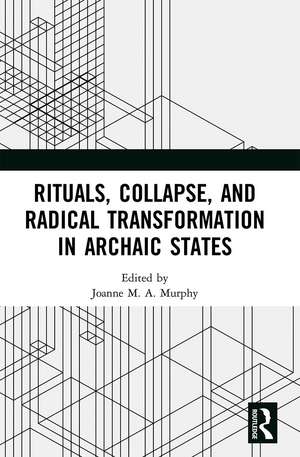 Rituals, Collapse, and Radical Transformation in Archaic States de Joanne M.A. Murphy