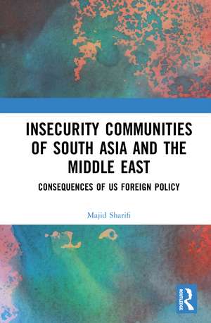 Insecurity Communities of South Asia and the Middle East: Consequences of US Foreign Policy de Majid Sharifi