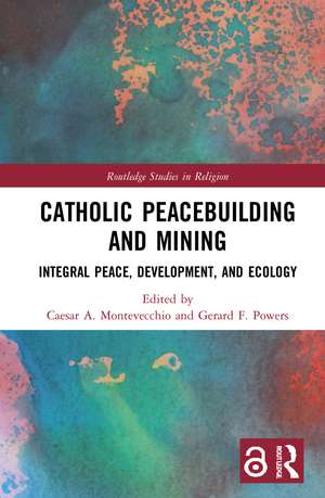 Catholic Peacebuilding and Mining: Integral Peace, Development, and Ecology de Caesar A. Montevecchio