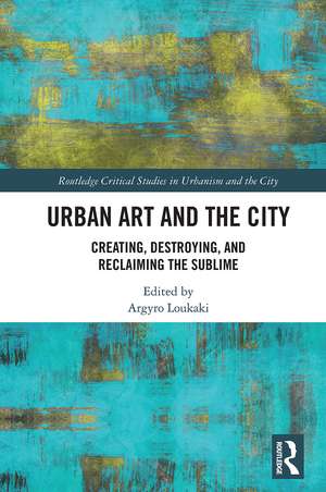 Urban Art and the City: Creating, Destroying, and Reclaiming the Sublime de Argyro Loukaki