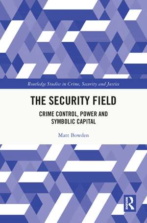 The Security Field: Crime Control, Power and Symbolic Capital de Matt Bowden