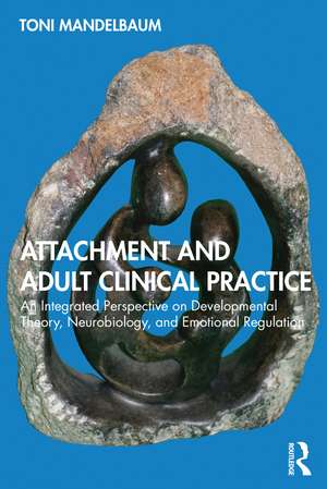 Attachment and Adult Clinical Practice: An Integrated Perspective on Developmental Theory, Neurobiology, and Emotional Regulation de Toni Mandelbaum