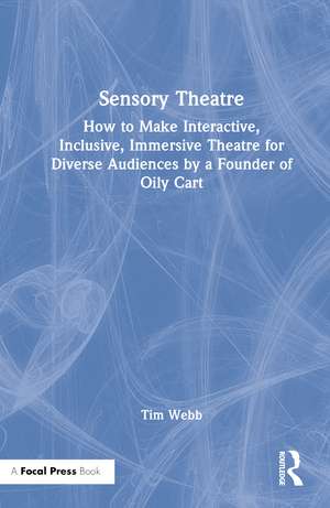 Sensory Theatre: How to Make Interactive, Inclusive, Immersive Theatre for Diverse Audiences by a Founder of Oily Cart de Tim Webb