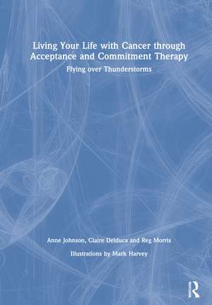 Living Your Life with Cancer through Acceptance and Commitment Therapy: Flying over Thunderstorms de Anne Johnson