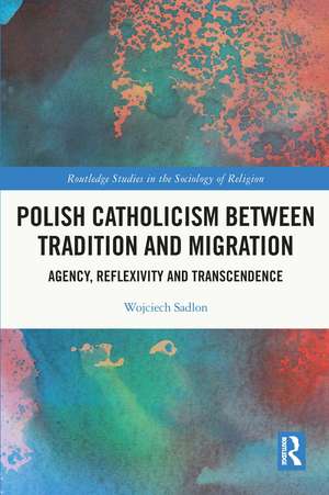 Polish Catholicism between Tradition and Migration: Agency, Reflexivity and Transcendence de Wojciech Sadlon