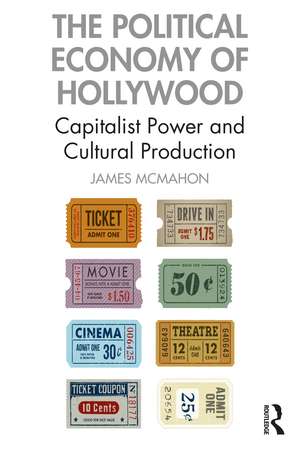 The Political Economy of Hollywood: Capitalist Power and Cultural Production de James McMahon