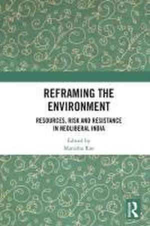 Reframing the Environment: Resources, Risk and Resistance in Neoliberal India de Manisha Rao